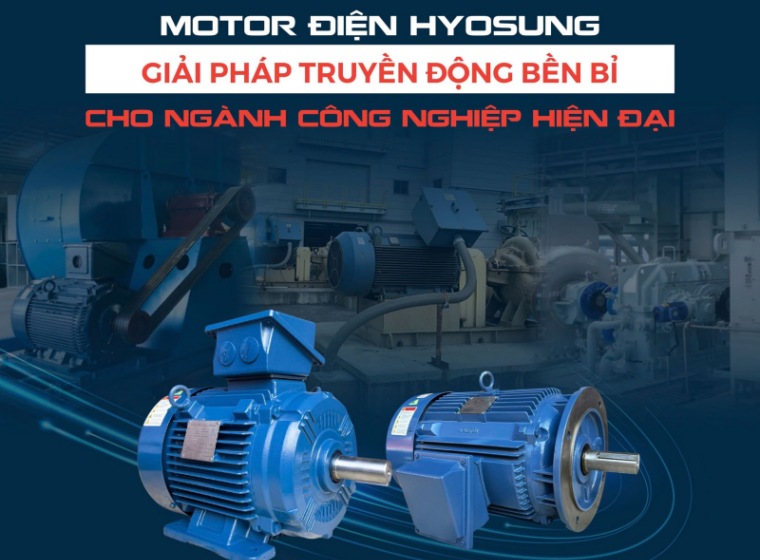MOTOR ĐIỆN HYOSUNG – GIẢI PHÁP TRUYỀN ĐỘNG BỀN BỈ CHO NGÀNH CÔNG NGHIỆP HIỆN ĐẠI